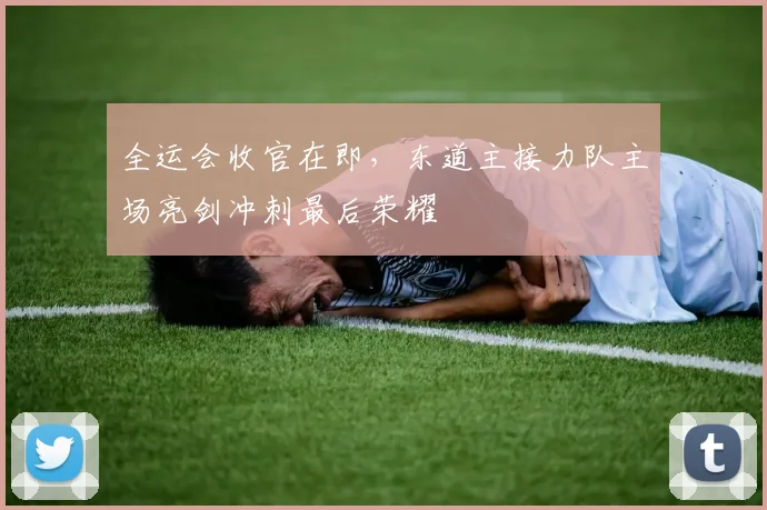 全运会收官在即，东道主接力队主场亮剑冲刺最后荣耀