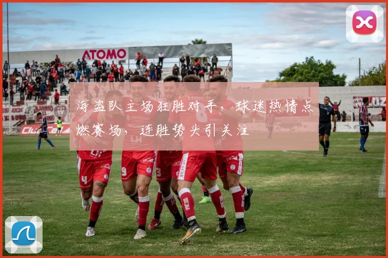 海盗队主场狂胜对手，球迷热情点燃赛场，连胜势头引关注