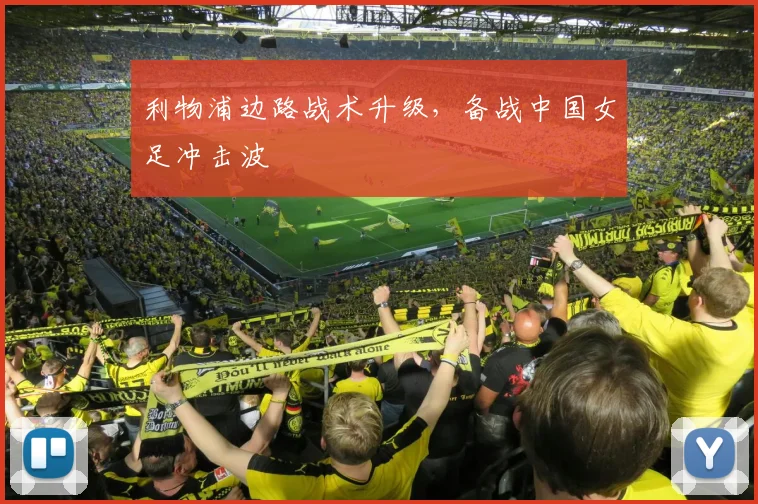 利物浦边路战术升级，备战中国女足冲击波