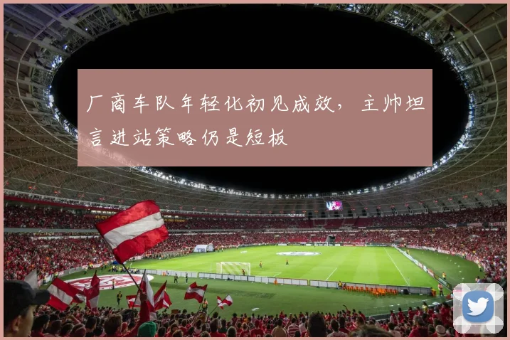 厂商车队年轻化初见成效，主帅坦言进站策略仍是短板