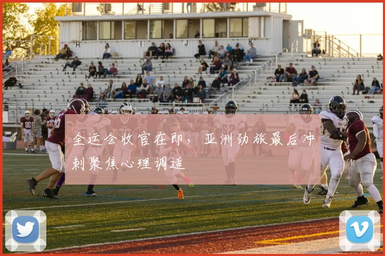 全运会收官在即，亚洲劲旅最后冲刺聚焦心理调适
