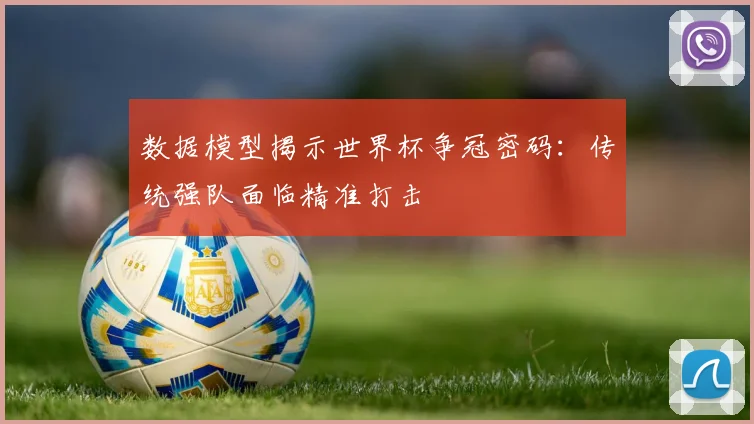 数据模型揭示世界杯争冠密码：传统强队面临精准打击