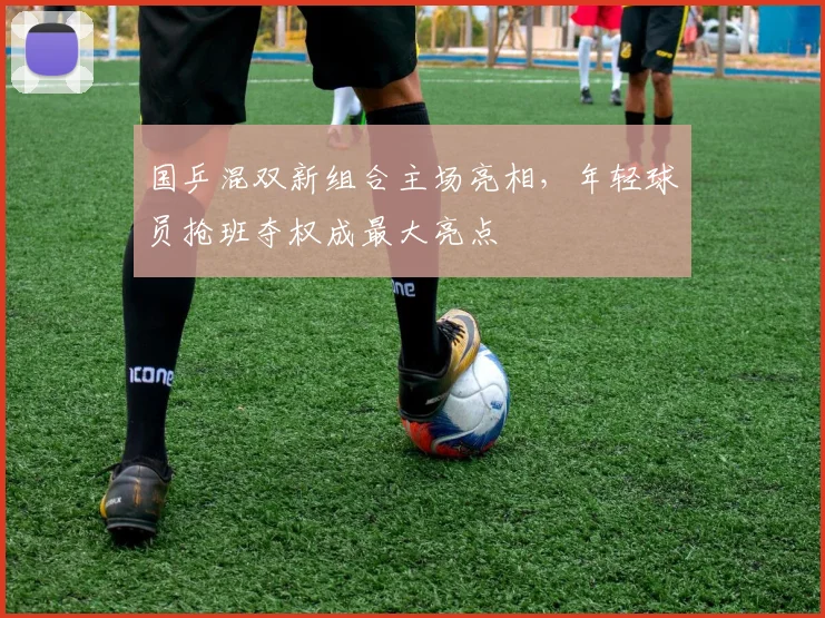 国乒混双新组合主场亮相，年轻球员抢班夺权成最大亮点