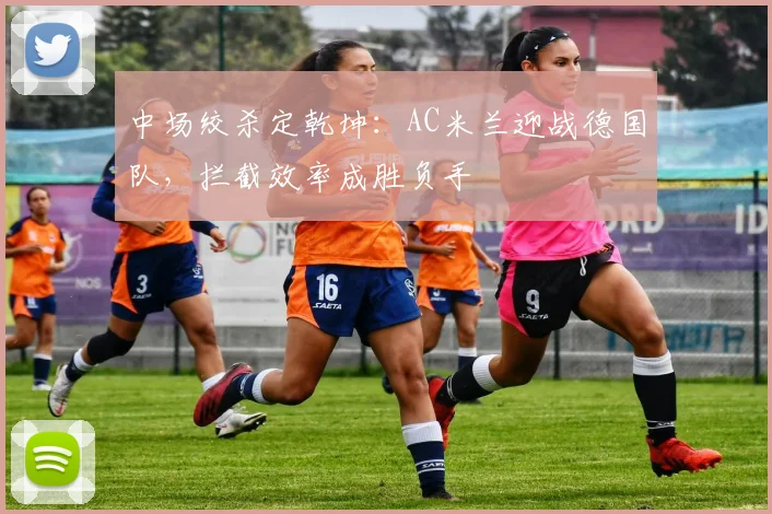 中场绞杀定乾坤：AC米兰迎战德国队，拦截效率成胜负手