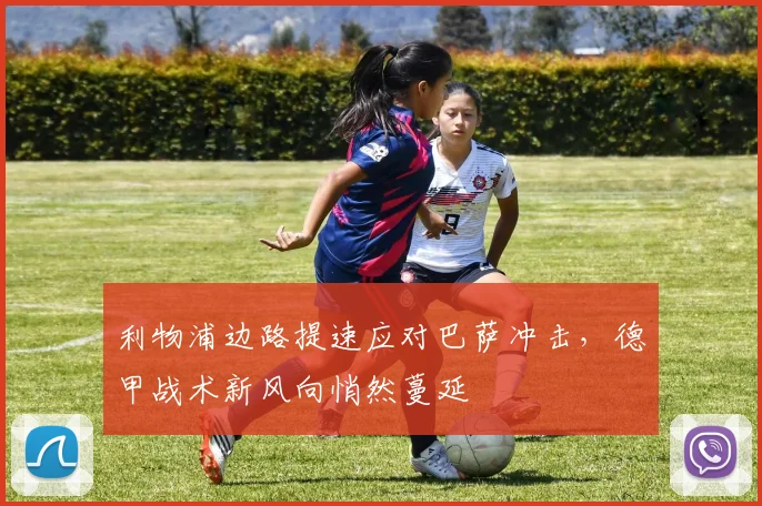 利物浦边路提速应对巴萨冲击，德甲战术新风向悄然蔓延