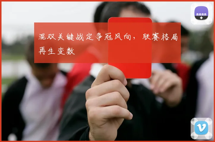 混双关键战定争冠风向，联赛格局再生变数