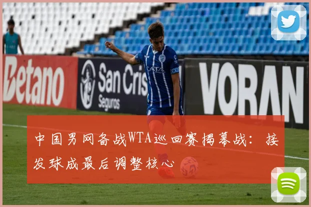 中国男网备战WTA巡回赛揭幕战：接发球成最后调整核心