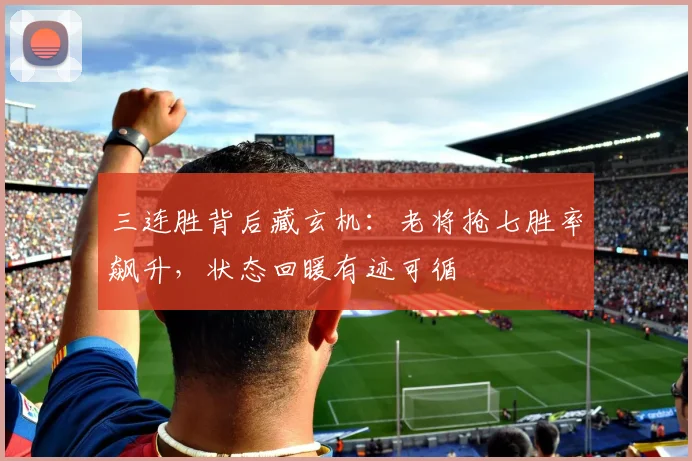 三连胜背后藏玄机：老将抢七胜率飙升，状态回暖有迹可循