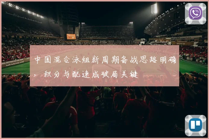 中国混合泳组新周期备战思路明确，积分与配速成破局关键