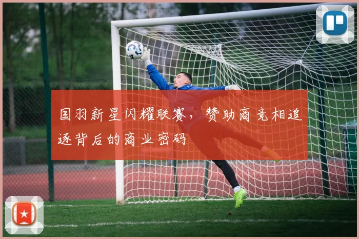国羽新星闪耀联赛，赞助商竞相追逐背后的商业密码