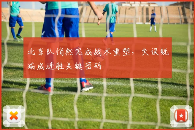 北京队悄然完成战术重塑，失误锐减成连胜关键密码