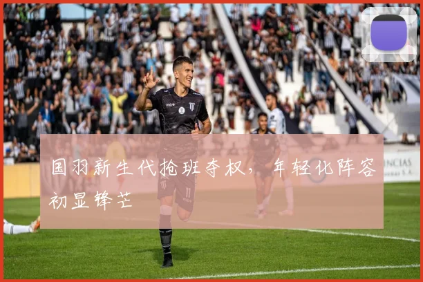 国羽新生代抢班夺权，年轻化阵容初显锋芒